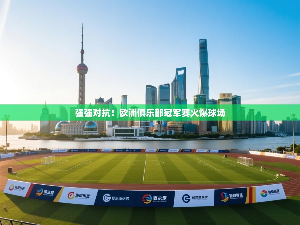 云开体育官网登录入口-强强对抗！欧洲俱乐部冠军赛火爆球场  第2张