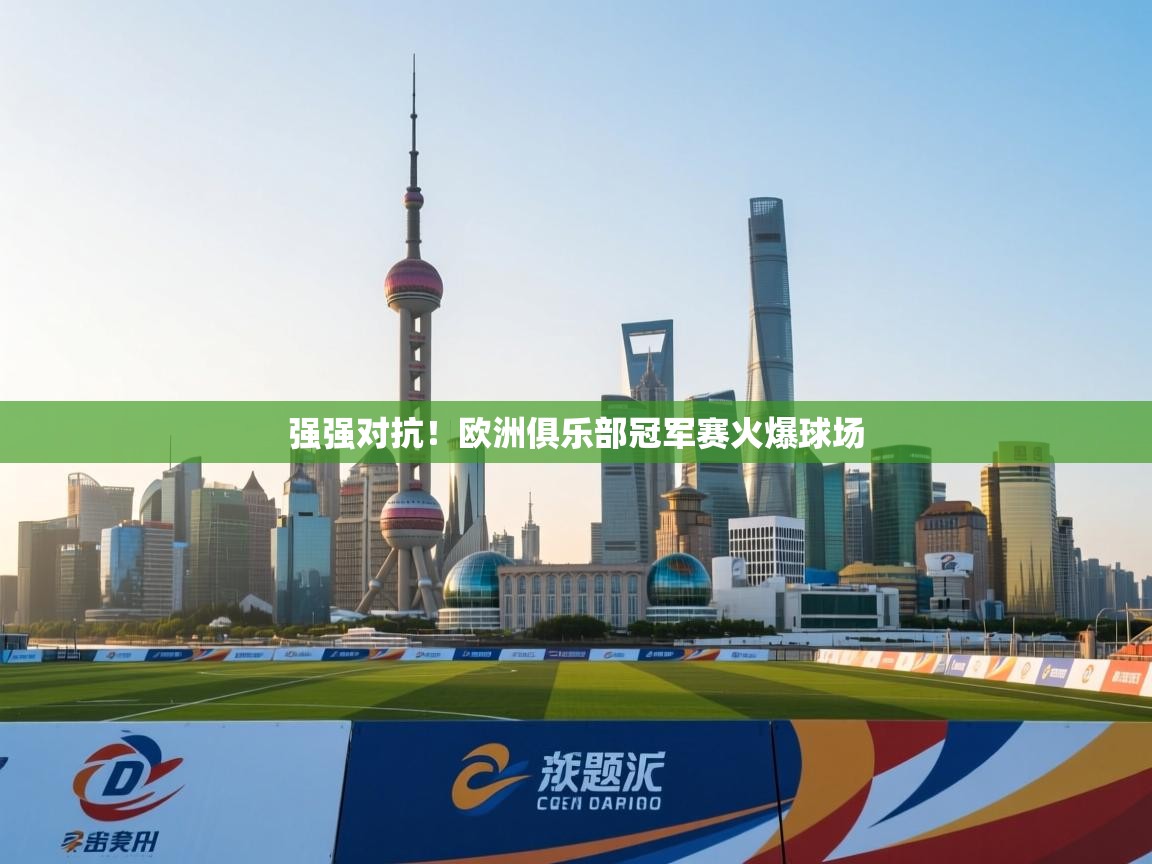 云开体育官网登录入口-强强对抗！欧洲俱乐部冠军赛火爆球场  第4张