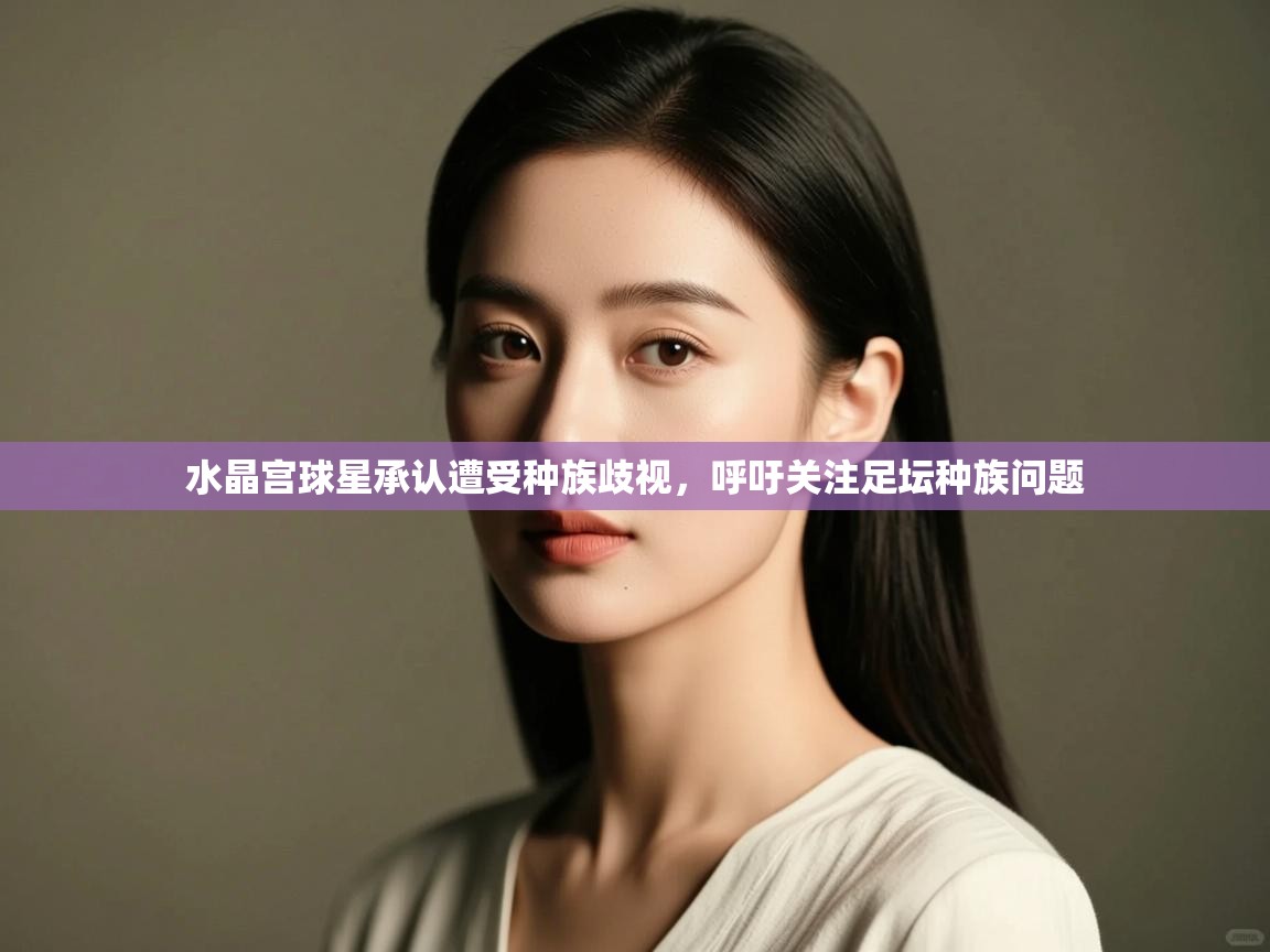 开云·体育kaiyun官方网站_kaiyun sports-水晶宫球星承认遭受种族歧视，呼吁关注足坛种族问题