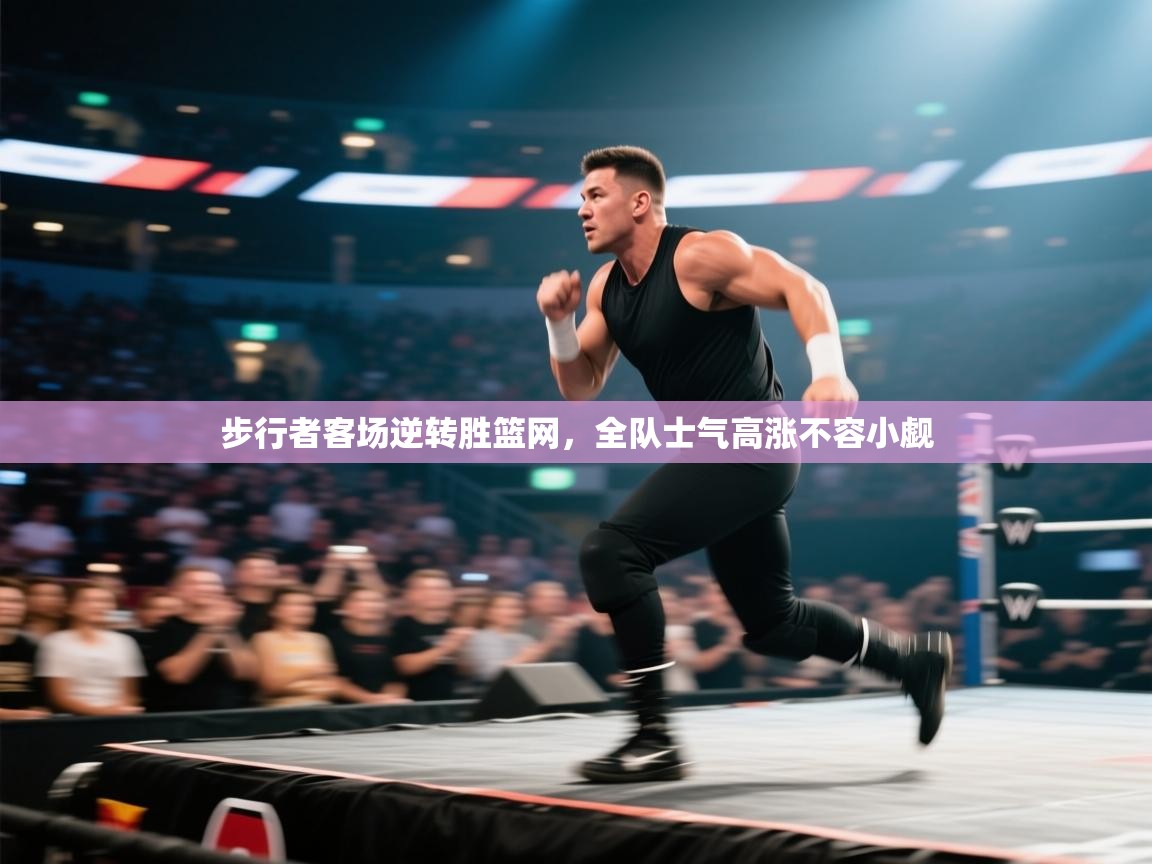 开云下载-步行者客场逆转胜篮网，全队士气高涨不容小觑