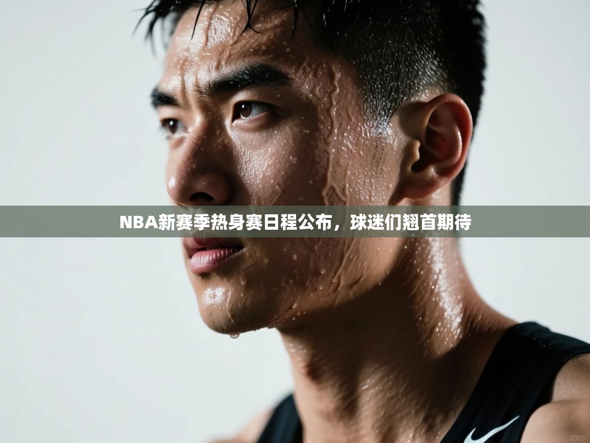 开云数据-NBA新赛季热身赛日程公布，球迷们翘首期待