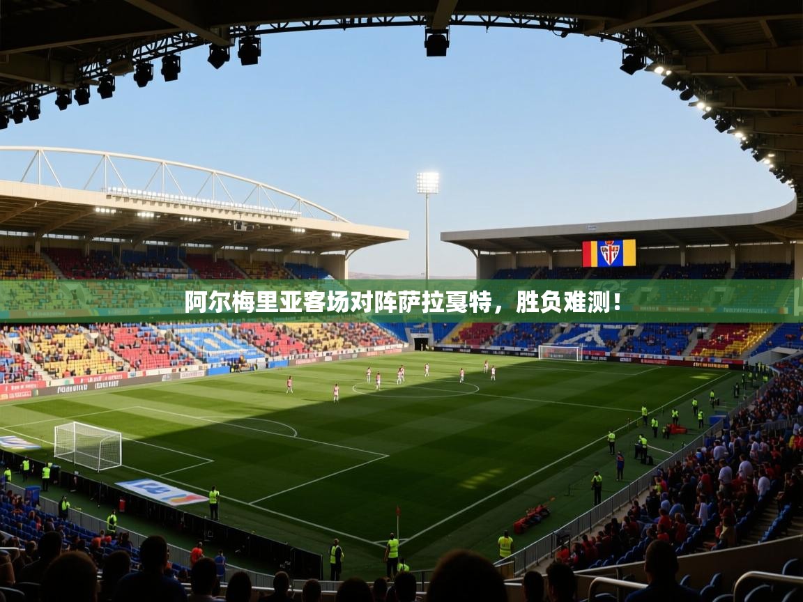 开云体育热门赛事直达-阿尔梅里亚客场对阵萨拉戛特，胜负难测！