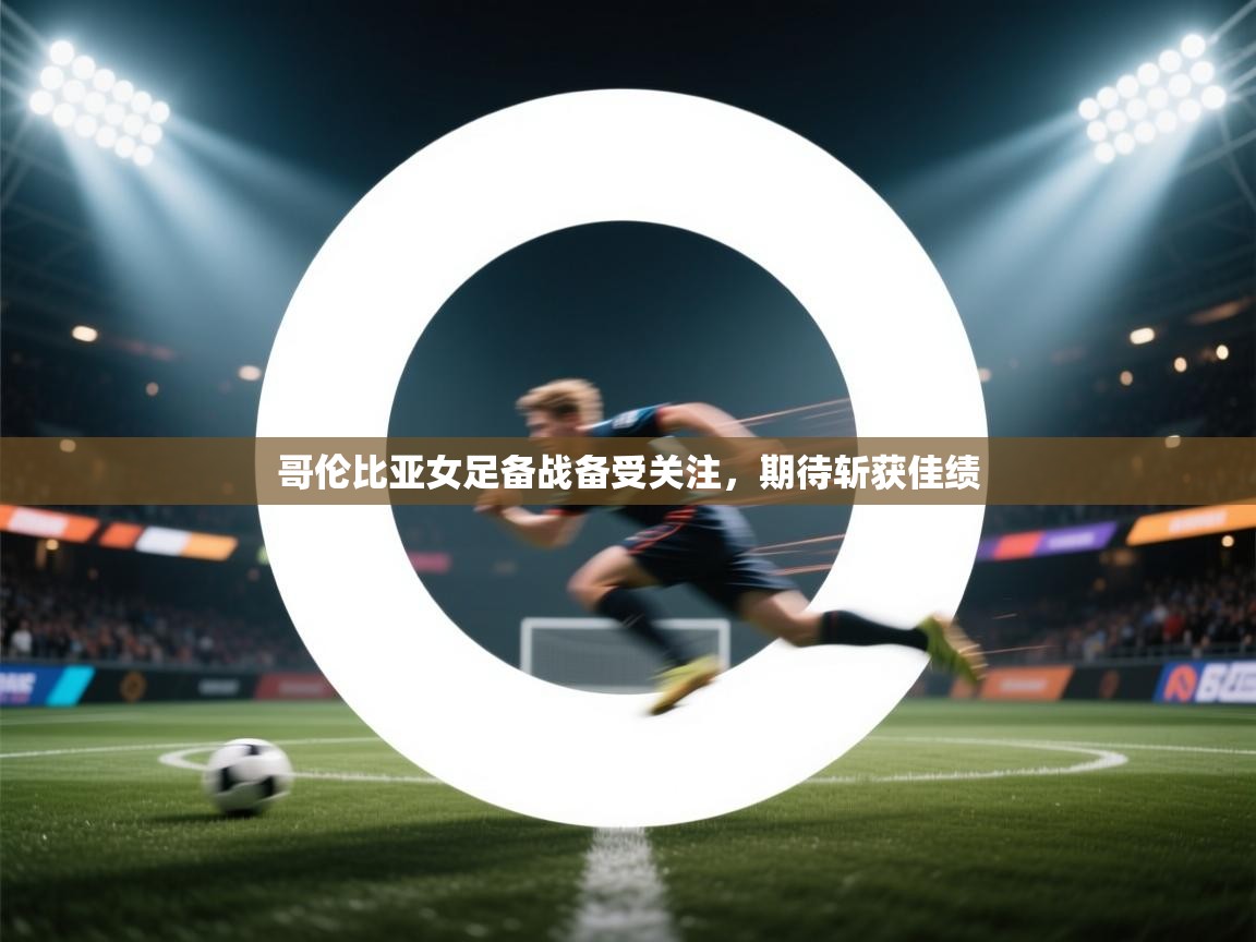 云开体育app官网入口-哥伦比亚女足备战备受关注，期待斩获佳绩  第1张