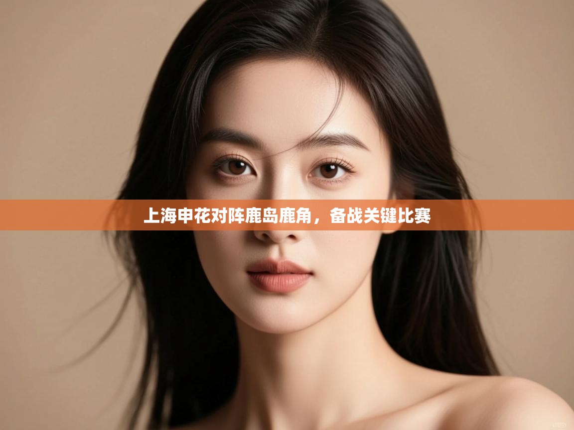 云开体育app登录入口-上海申花对阵鹿岛鹿角，备战关键比赛  第1张