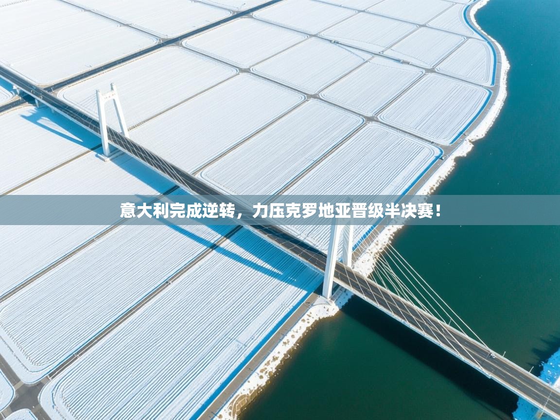 云开体育入口-意大利完成逆转，力压克罗地亚晋级半决赛！  第3张