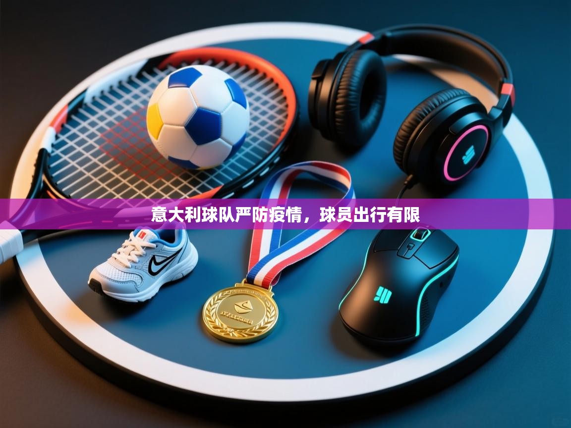 开云体育热门赛事直达-意大利球队严防疫情，球员出行有限  第3张