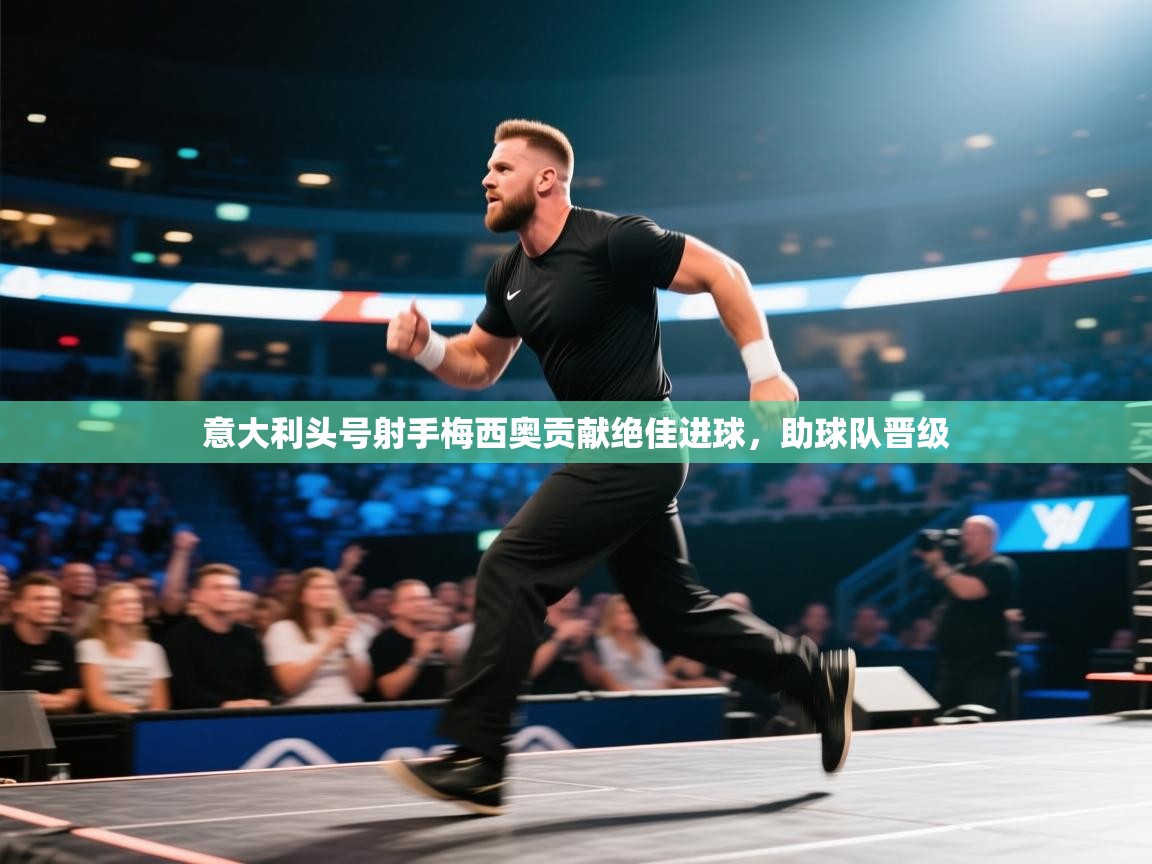 kaiyun开运·体育官方网站-意大利头号射手梅西奥贡献绝佳进球，助球队晋级