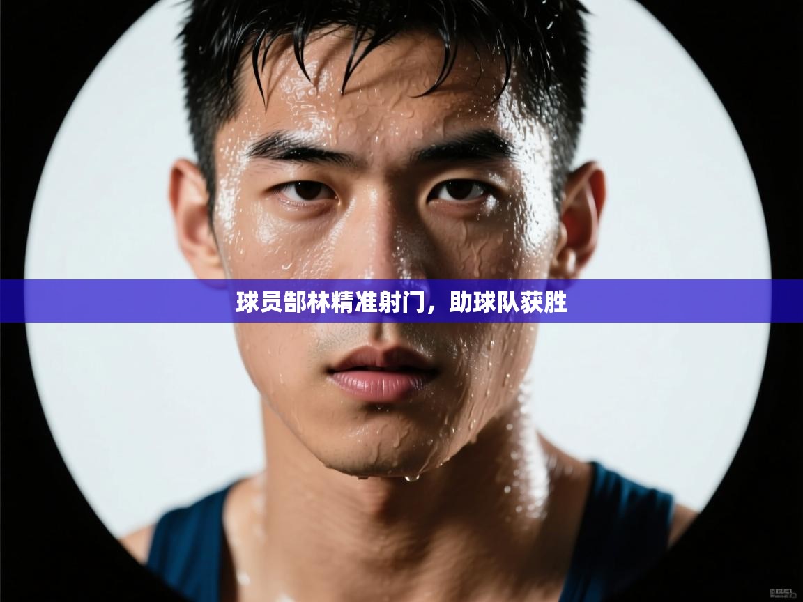 开云体育PC版网页版登录-球员郜林精准射门，助球队获胜