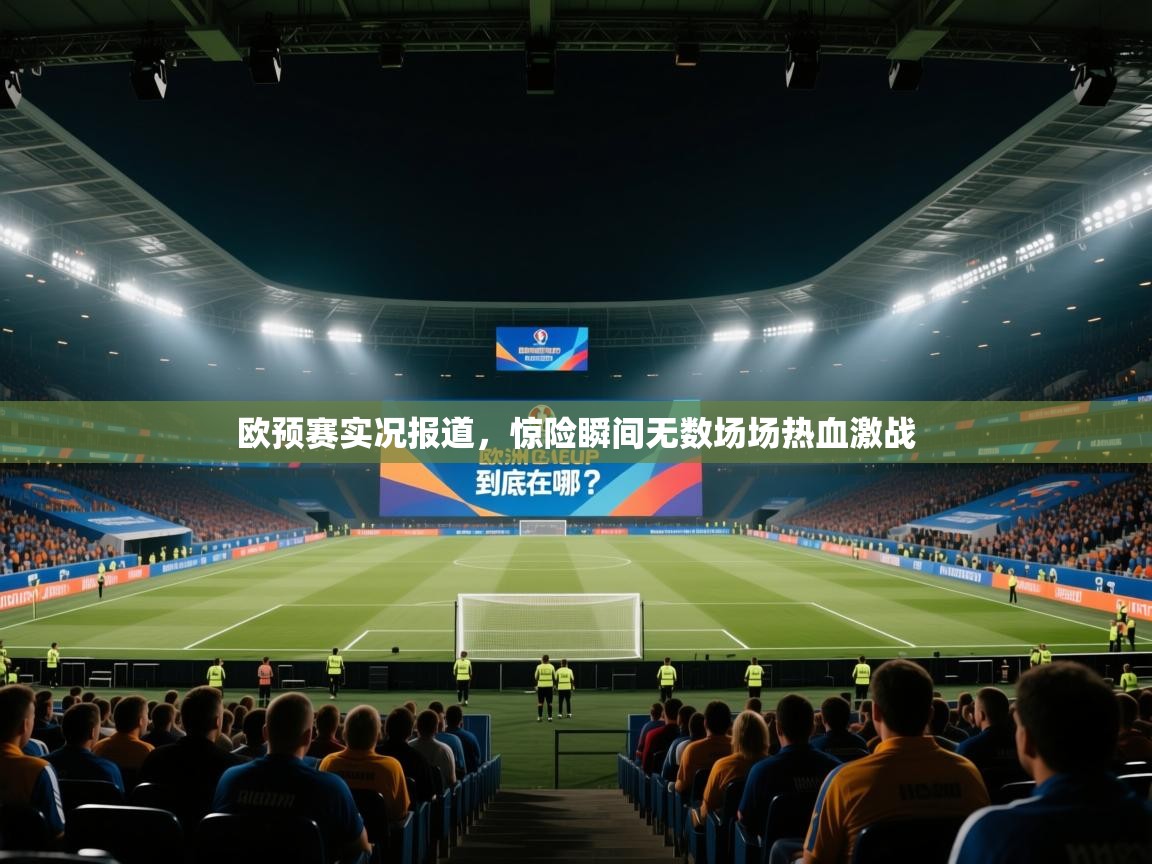 开云下载-欧预赛实况报道，惊险瞬间无数场场热血激战  第2张