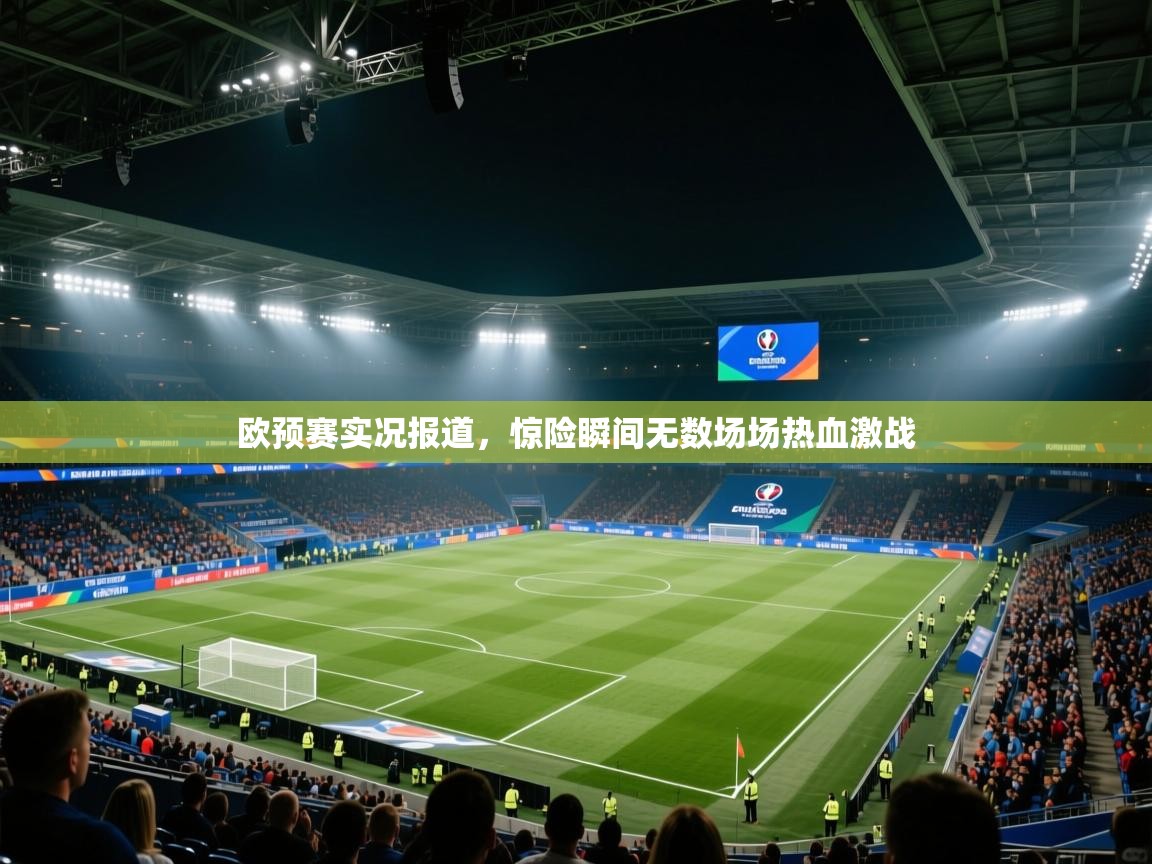 开云下载-欧预赛实况报道，惊险瞬间无数场场热血激战  第3张
