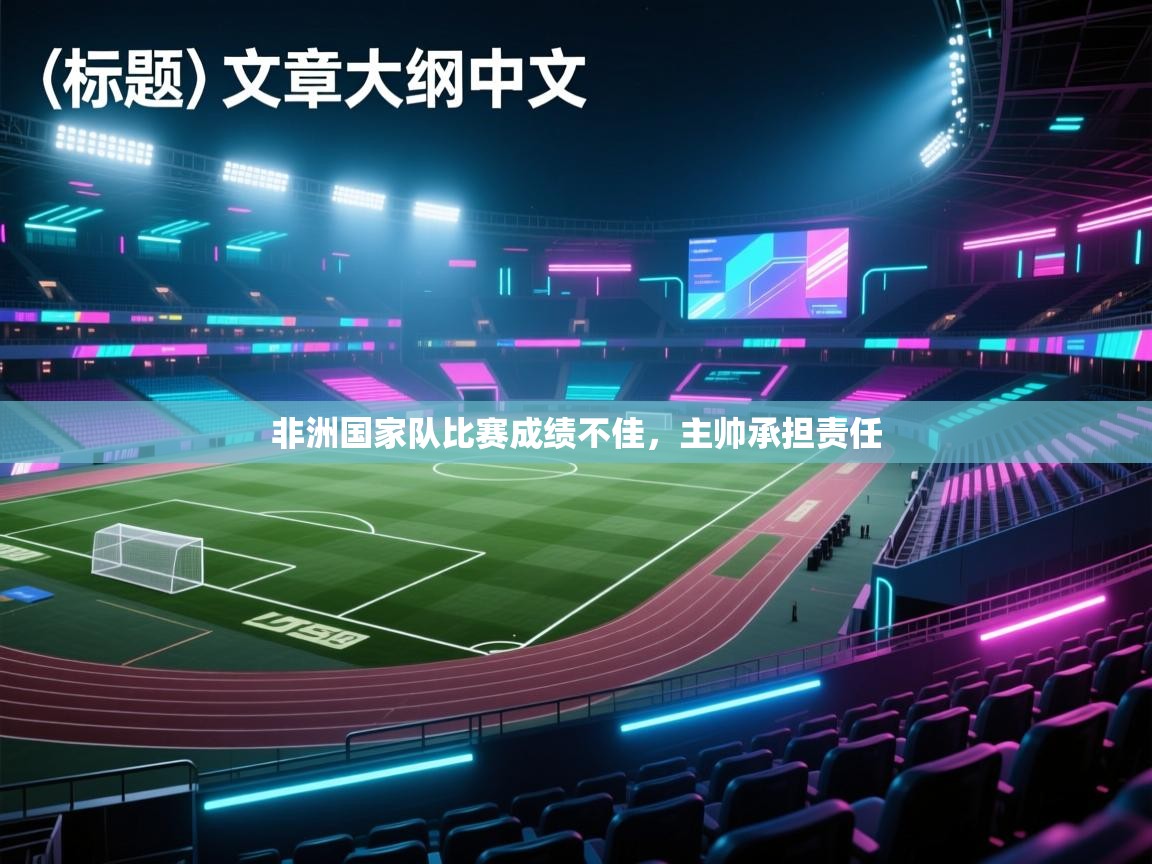 开云体育app网页版入口-非洲国家队比赛成绩不佳,主帅承担责任 第4张