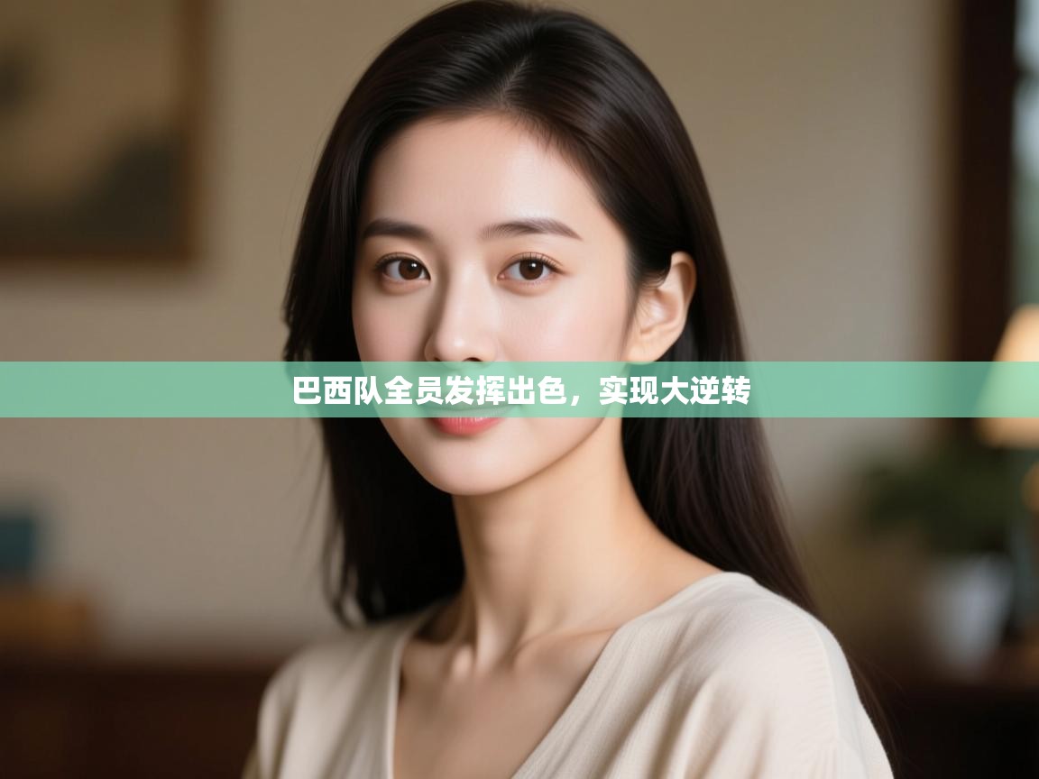 开云中国kaiyun·体育官方网站-巴西队全员发挥出色，实现大逆转