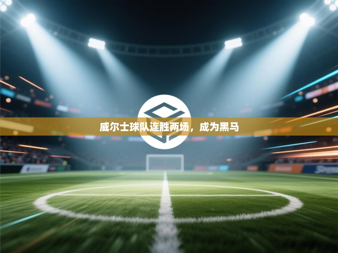 开云体育联赛专题页-威尔士球队连胜两场,成为黑马 第2张