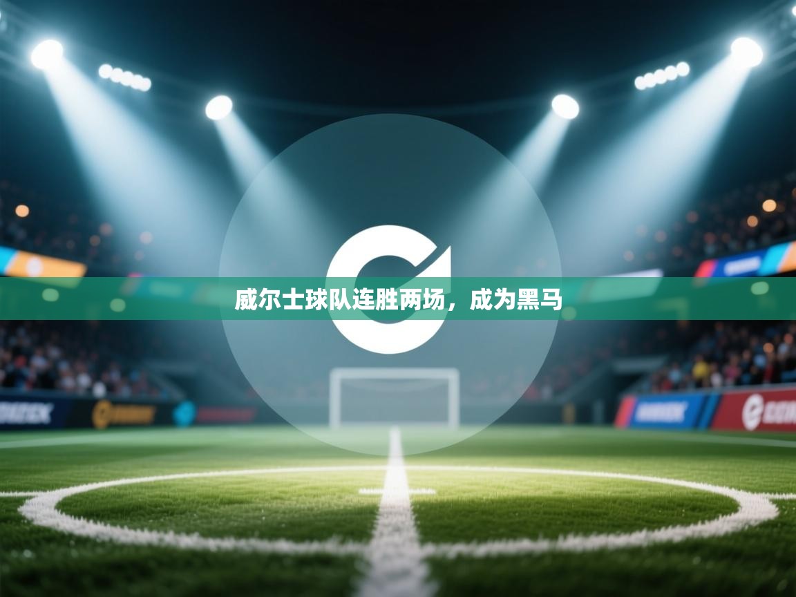 开云体育联赛专题页-威尔士球队连胜两场,成为黑马 第3张