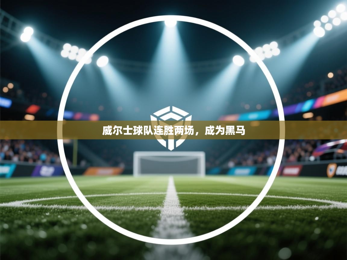 开云体育联赛专题页-威尔士球队连胜两场,成为黑马 第4张