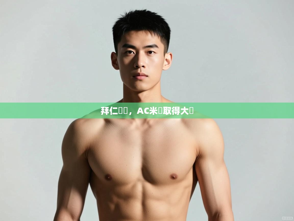 开云体育官方版下载-拜仁慘敗，AC米蘭取得大勝