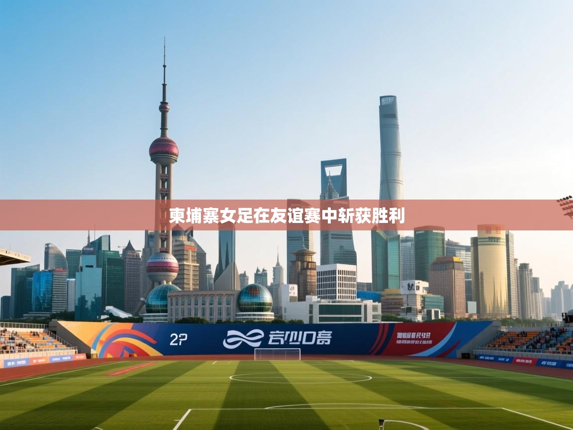 云开体育app官网入口网页版-柬埔寨女足在友谊赛中斩获胜利  第2张