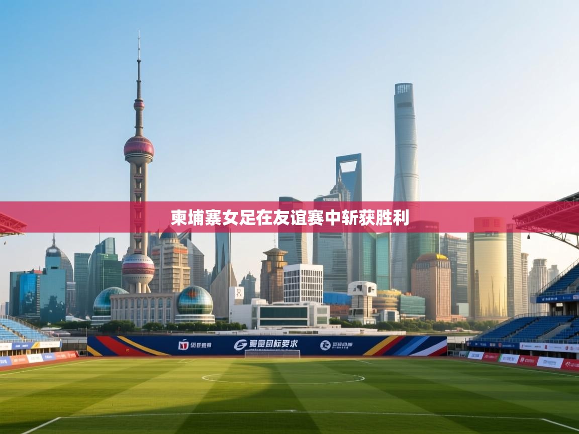 云开体育app官网入口网页版-柬埔寨女足在友谊赛中斩获胜利  第4张