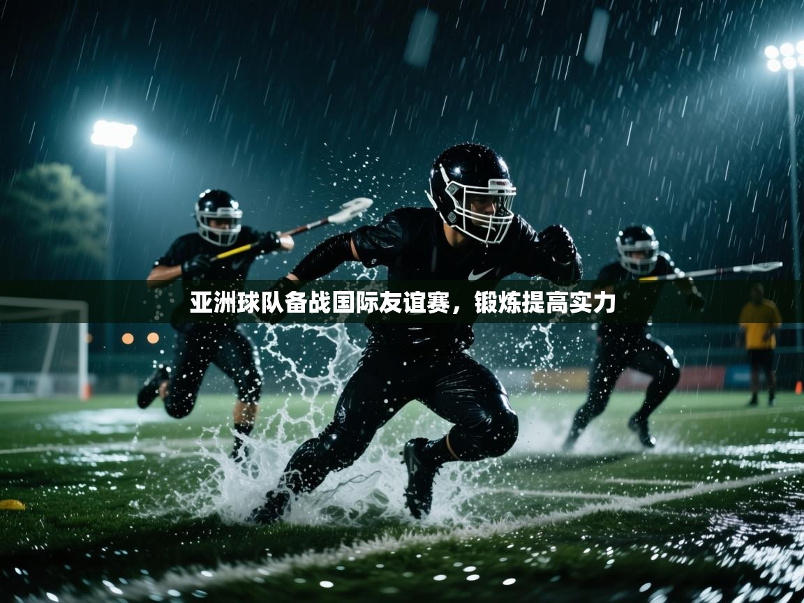 kaiyun开运·体育官方网站-亚洲球队备战国际友谊赛，锻炼提高实力