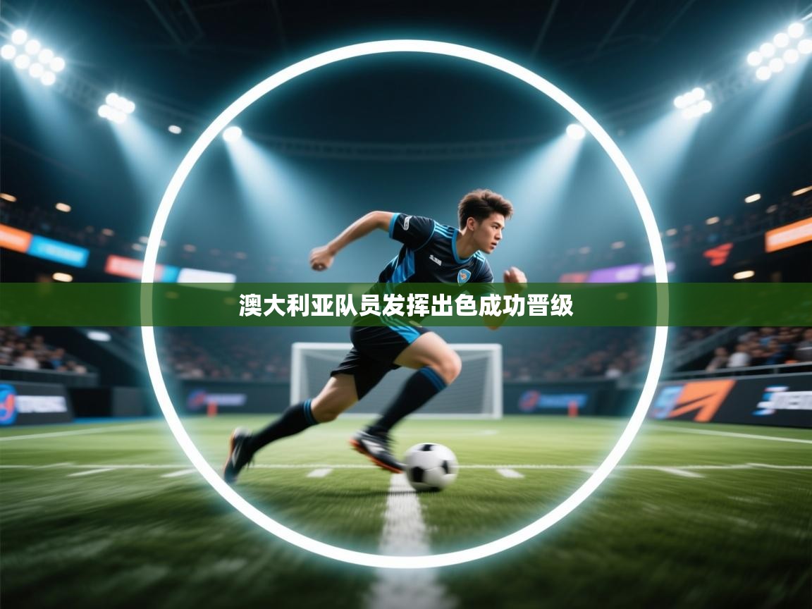 开云体育app官网下载地址-澳大利亚队员发挥出色成功晋级