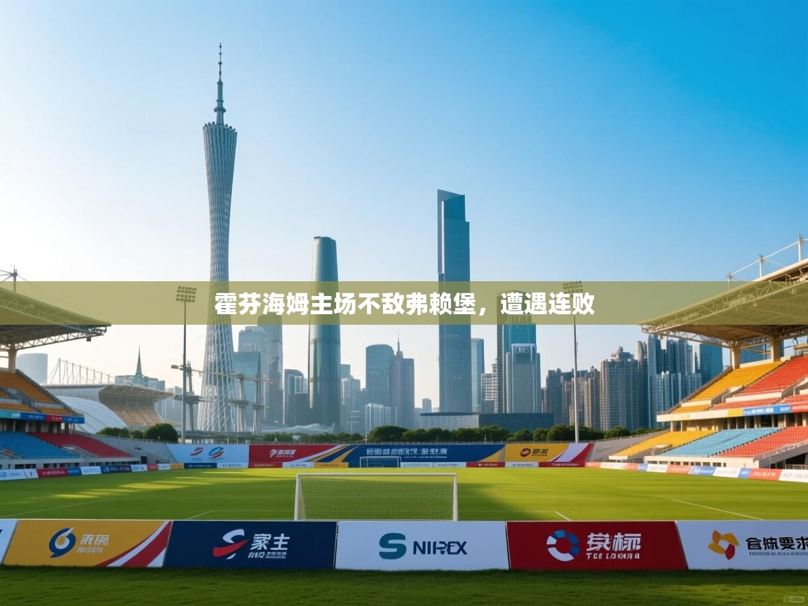 开云网页版-霍芬海姆主场不敌弗赖堡，遭遇连败