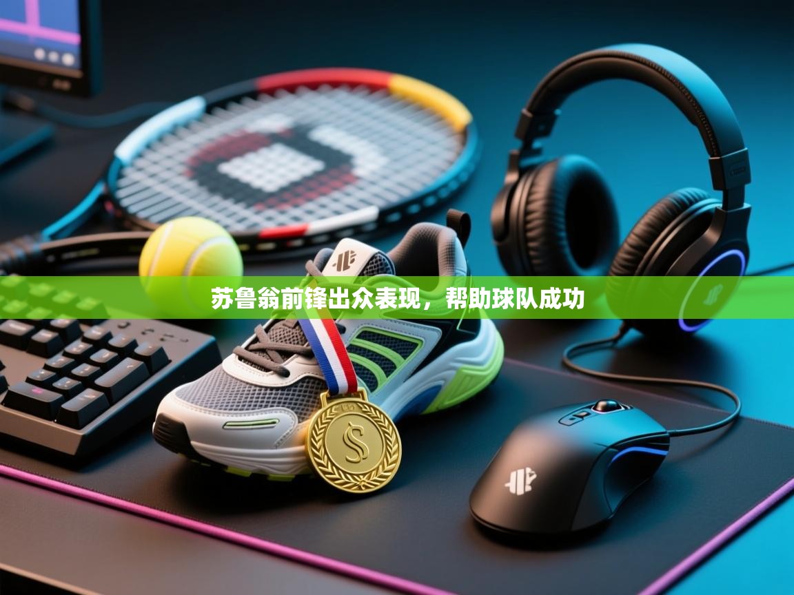 开云体育登录入口网址-苏鲁翁前锋出众表现，帮助球队成功