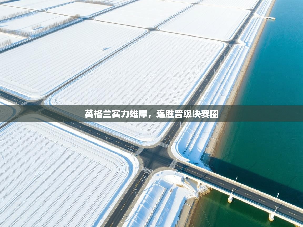 开云体育无法登录解决方案-英格兰实力雄厚，连胜晋级决赛圈  第2张