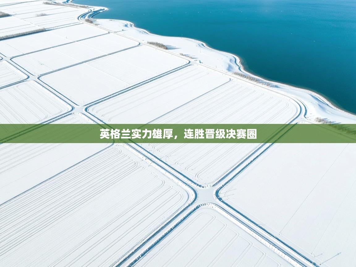 开云体育无法登录解决方案-英格兰实力雄厚，连胜晋级决赛圈  第4张