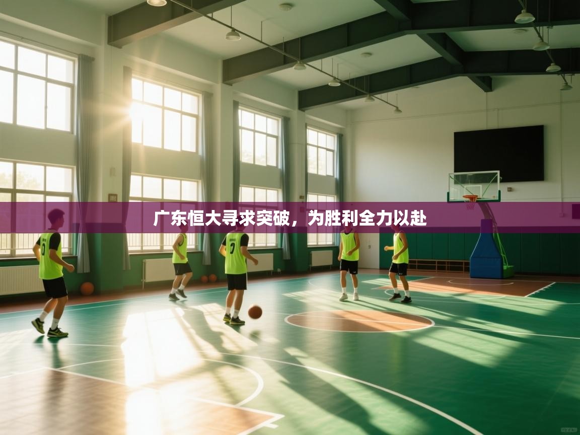 开云体育赛程表查询-广东恒大寻求突破，为胜利全力以赴  第1张