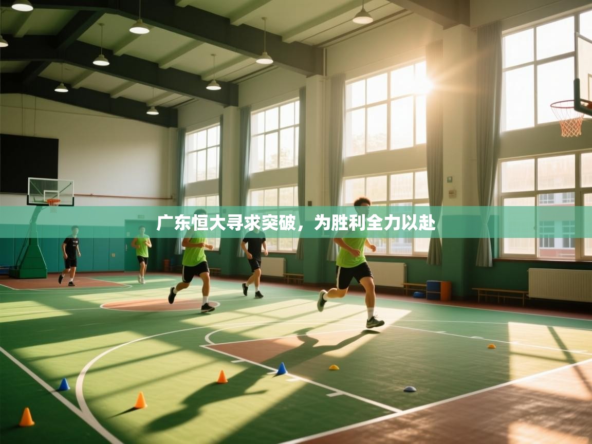 开云体育赛程表查询-广东恒大寻求突破，为胜利全力以赴  第3张