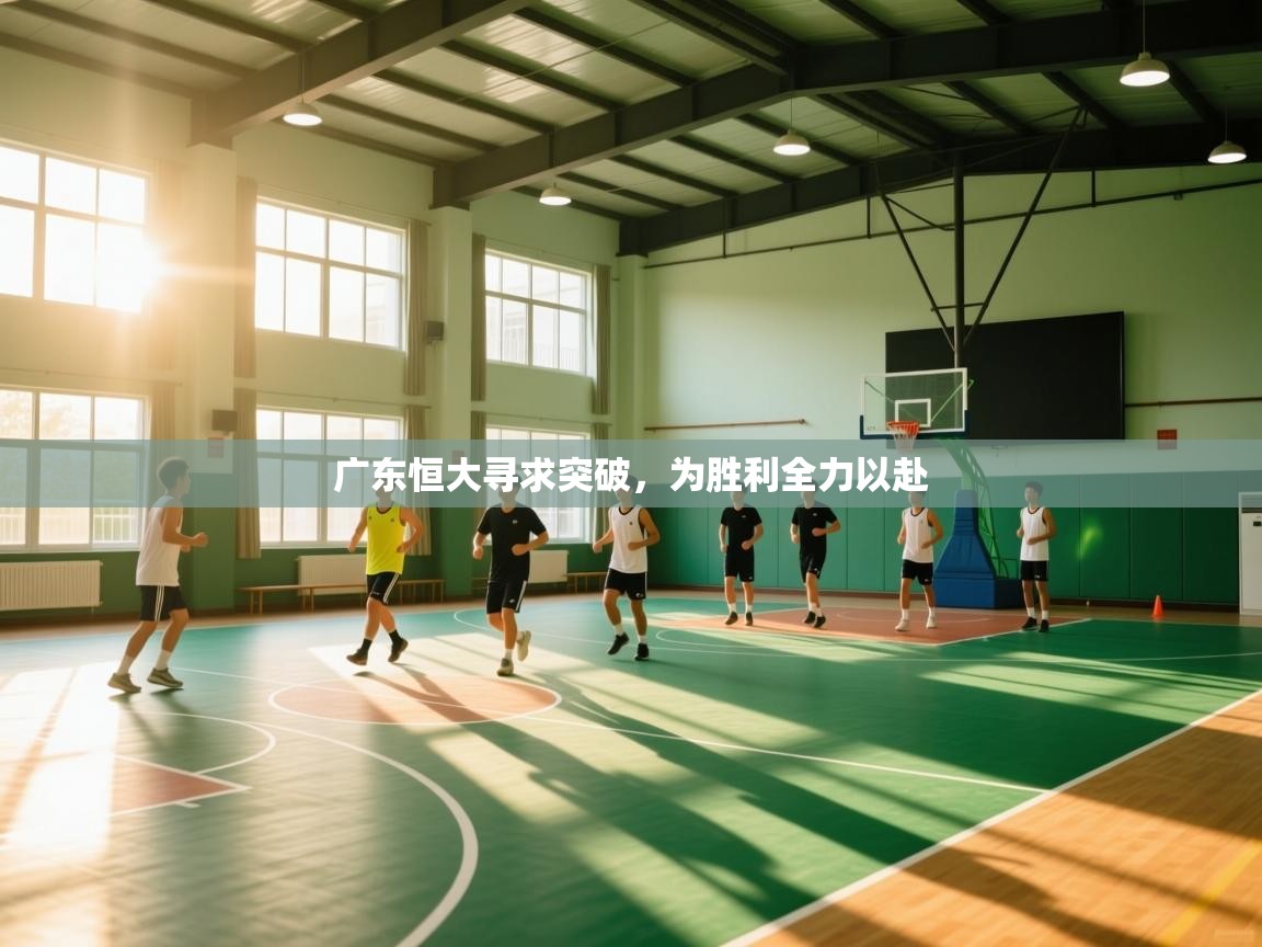 开云体育赛程表查询-广东恒大寻求突破，为胜利全力以赴  第4张