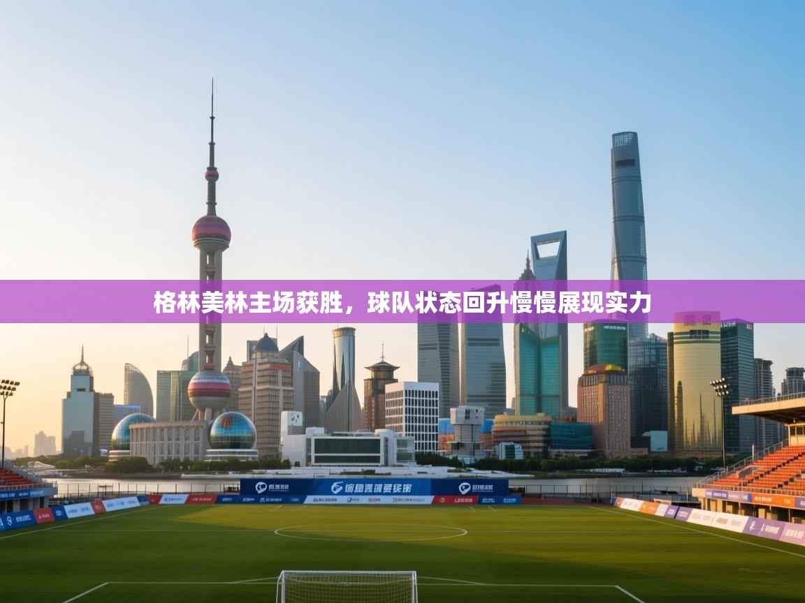 开云体育直播-格林美林主场获胜，球队状态回升慢慢展现实力  第2张