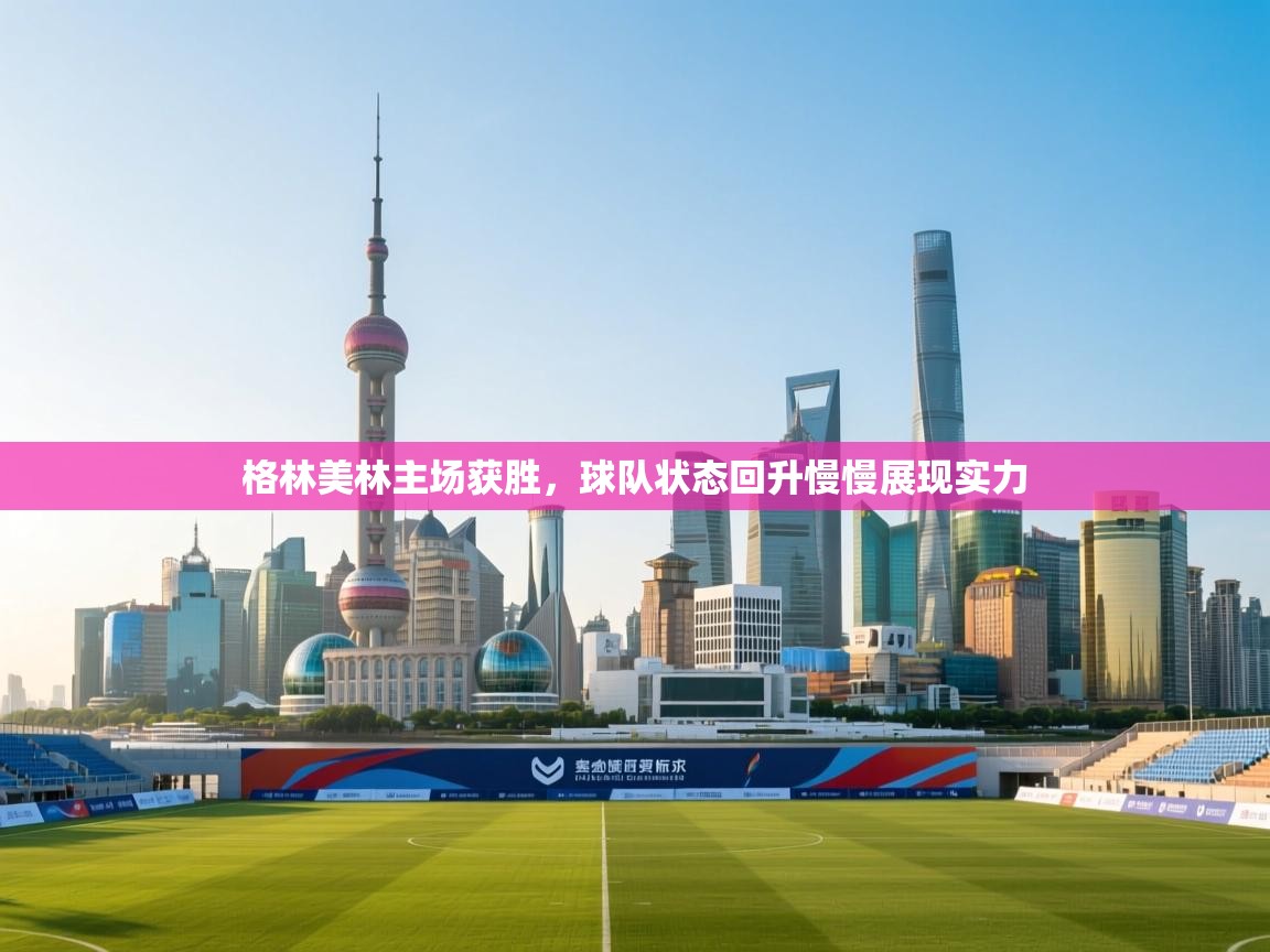开云体育直播-格林美林主场获胜，球队状态回升慢慢展现实力  第4张
