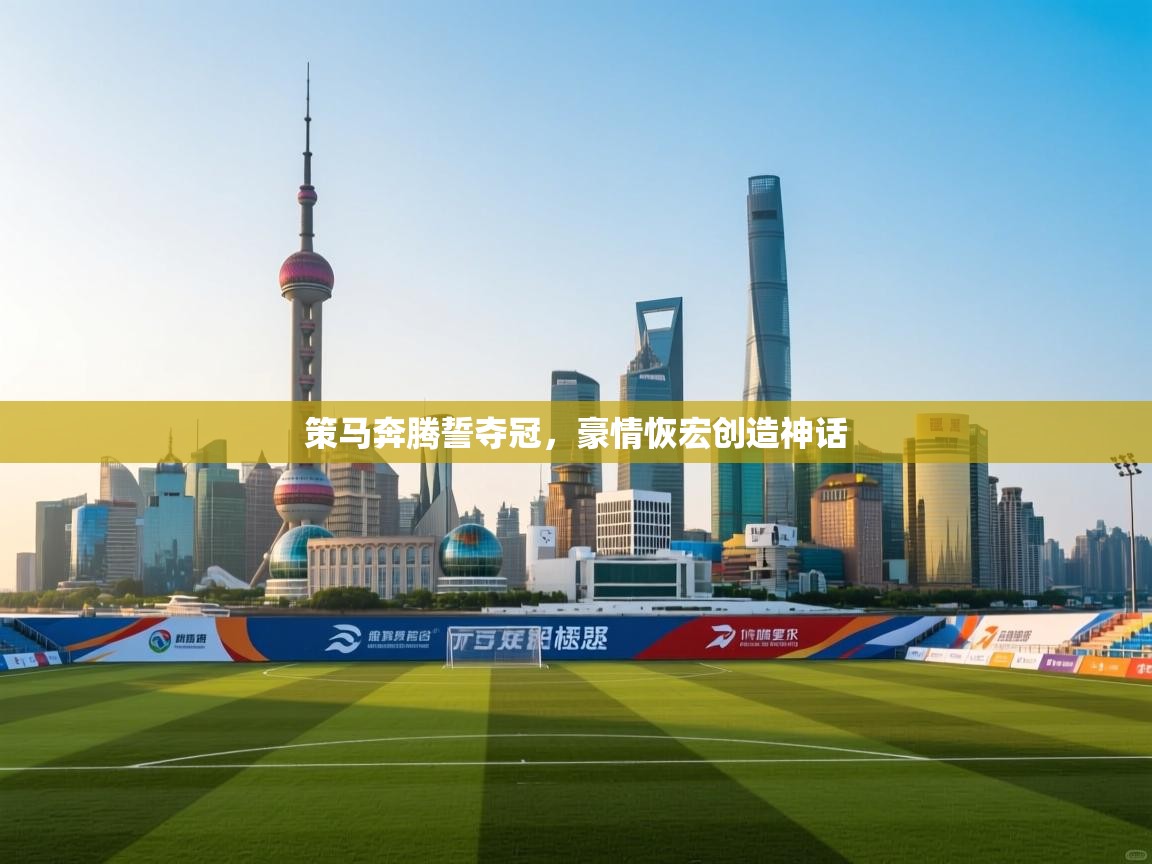 开云体育绑定手机指南-策马奔腾誓夺冠，豪情恢宏创造神话  第1张