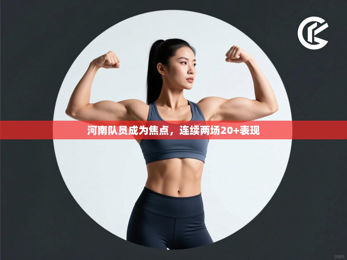 开云体育实名认证入口-河南队员成为焦点，连续两场20+表现  第1张