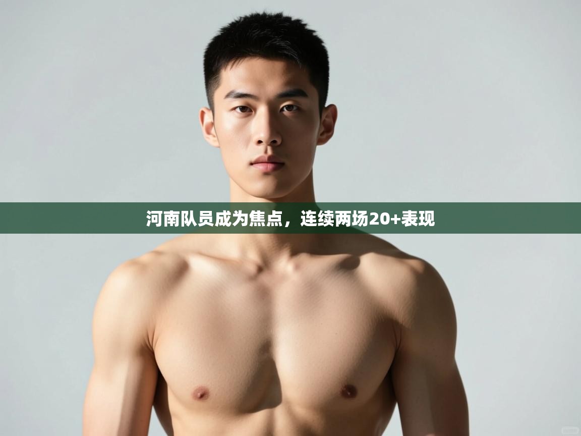 开云体育实名认证入口-河南队员成为焦点，连续两场20+表现  第2张