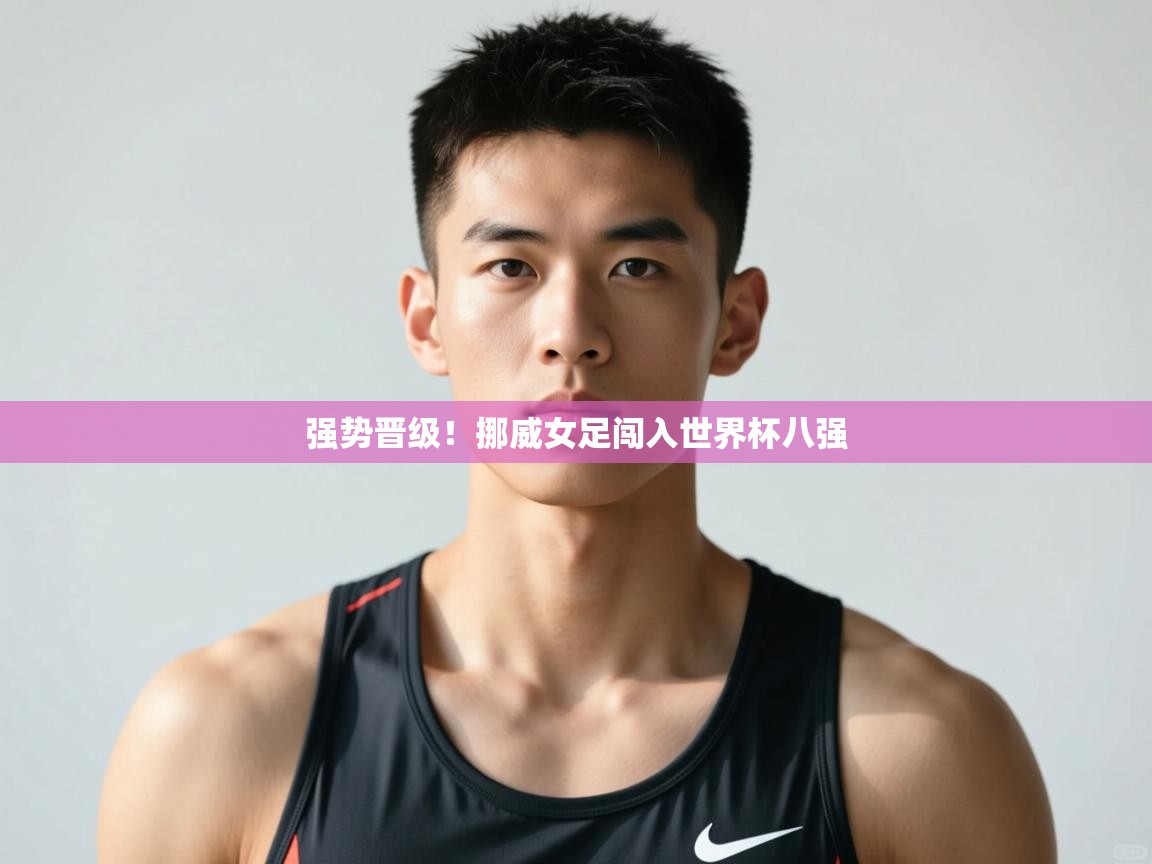 开云体育app官网入口-强势晋级！挪威女足闯入世界杯八强  第4张