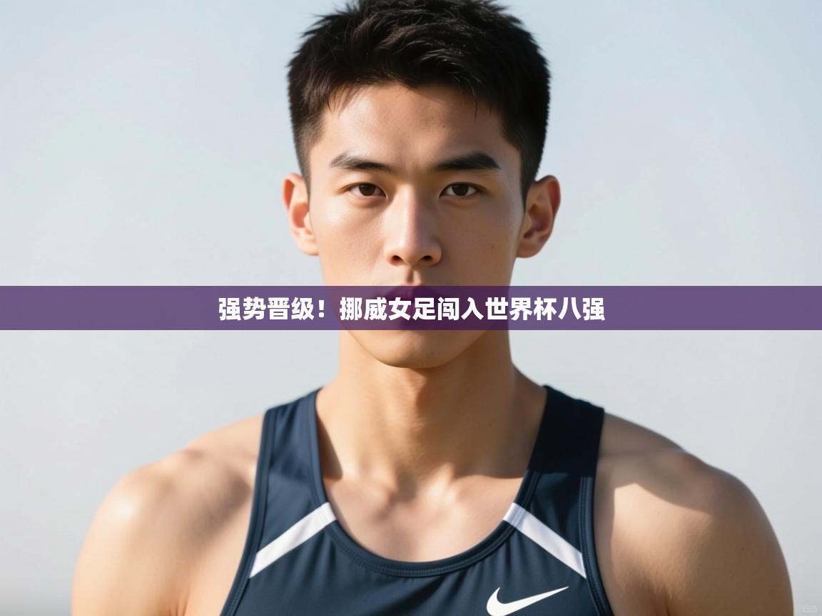 开云体育app官网入口-强势晋级！挪威女足闯入世界杯八强  第3张