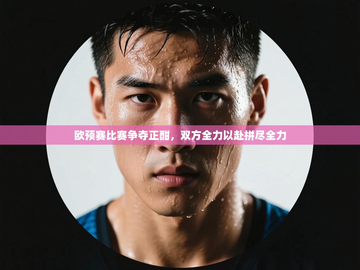 开云体育app下载地址-欧预赛比赛争夺正酣，双方全力以赴拼尽全力  第1张