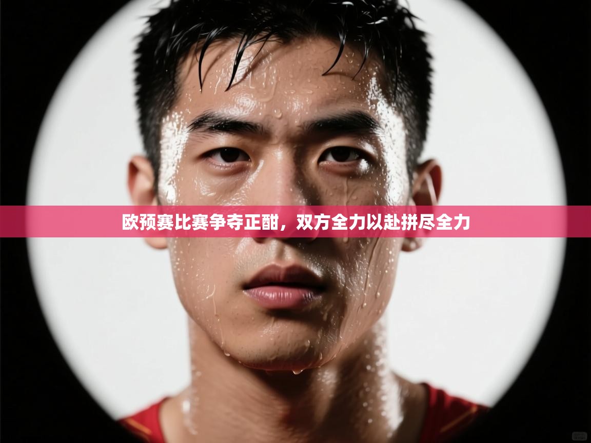 开云体育app下载地址-欧预赛比赛争夺正酣，双方全力以赴拼尽全力  第4张