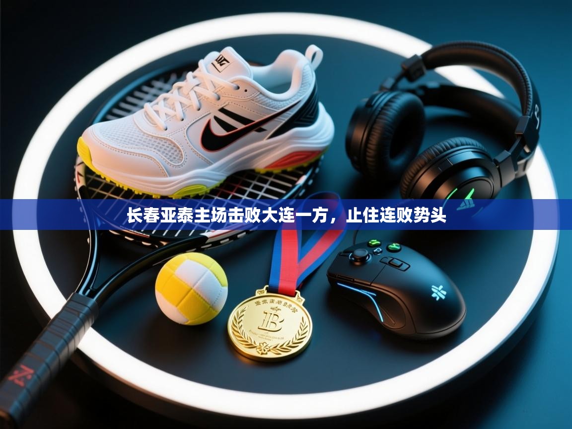 开云体育登录入口网址-长春亚泰主场击败大连一方,止住连败势头 第1张