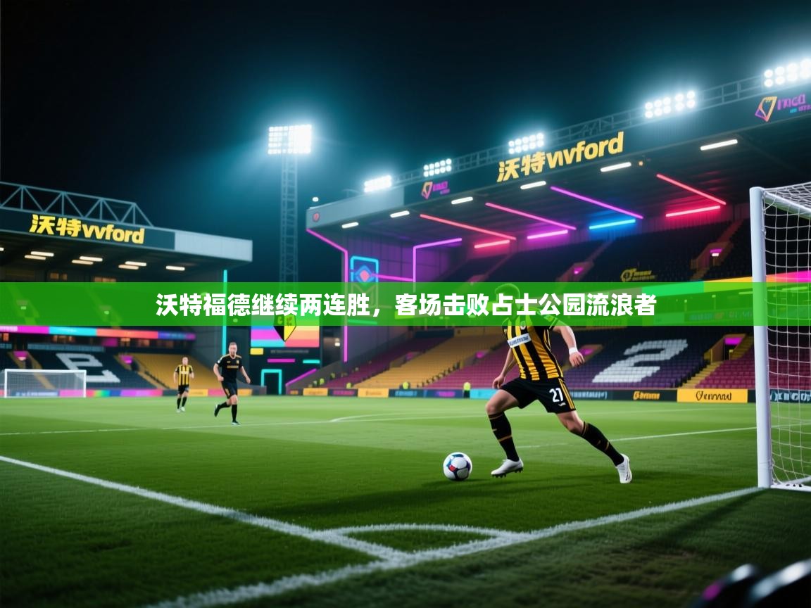 开云体育夜间模式开启-沃特福德继续两连胜，客场击败占士公园流浪者  第1张