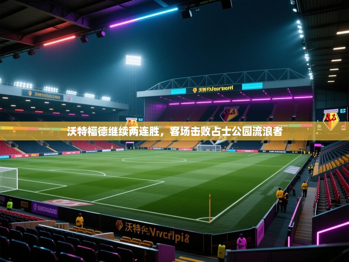 开云体育夜间模式开启-沃特福德继续两连胜，客场击败占士公园流浪者  第2张