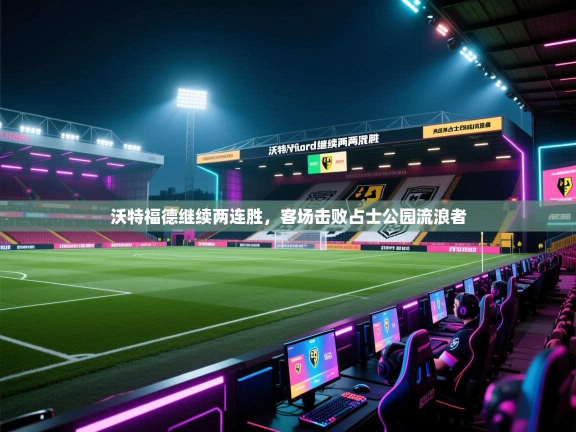 开云体育夜间模式开启-沃特福德继续两连胜，客场击败占士公园流浪者  第4张