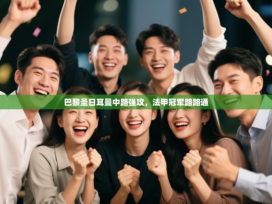 开云体育app官网下载地址-巴黎圣日耳曼中路强攻，法甲冠军路路通  第1张