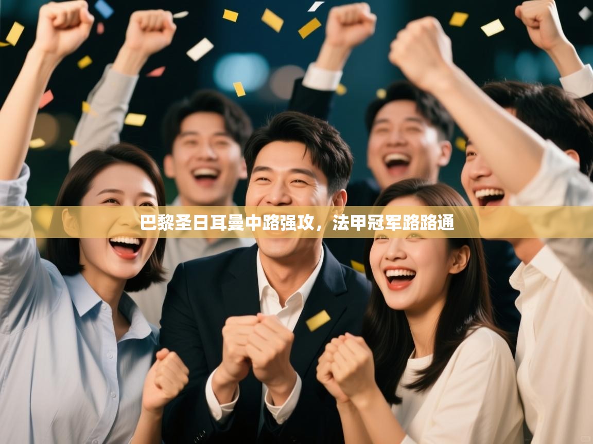 开云体育app官网下载地址-巴黎圣日耳曼中路强攻，法甲冠军路路通  第3张