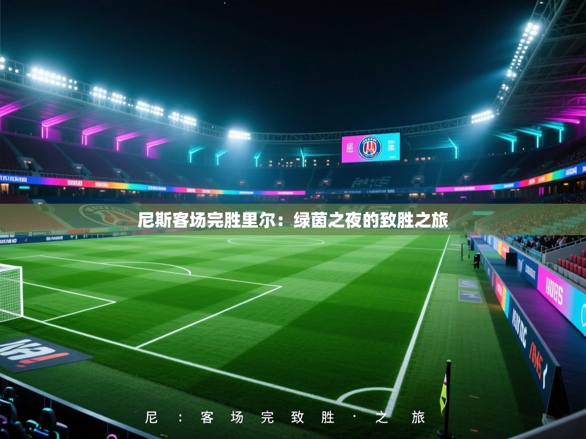 开云体育多语言中文版-尼斯客场完胜里尔：绿茵之夜的致胜之旅  第1张