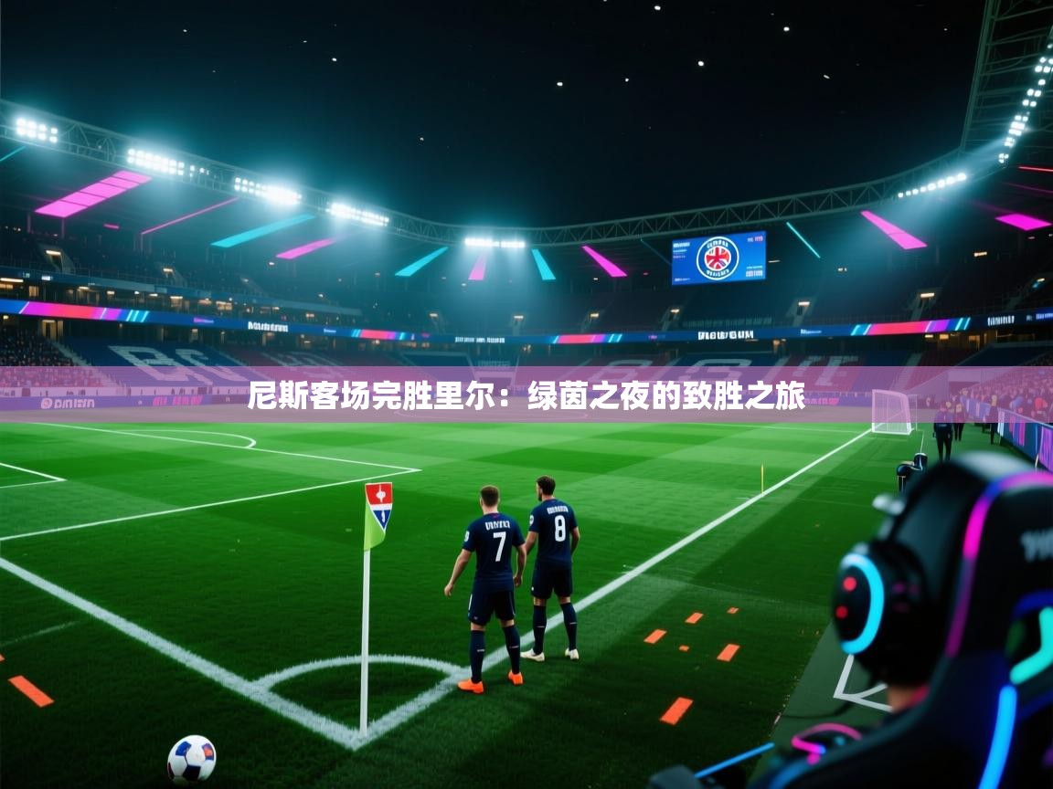 开云体育多语言中文版-尼斯客场完胜里尔：绿茵之夜的致胜之旅  第2张