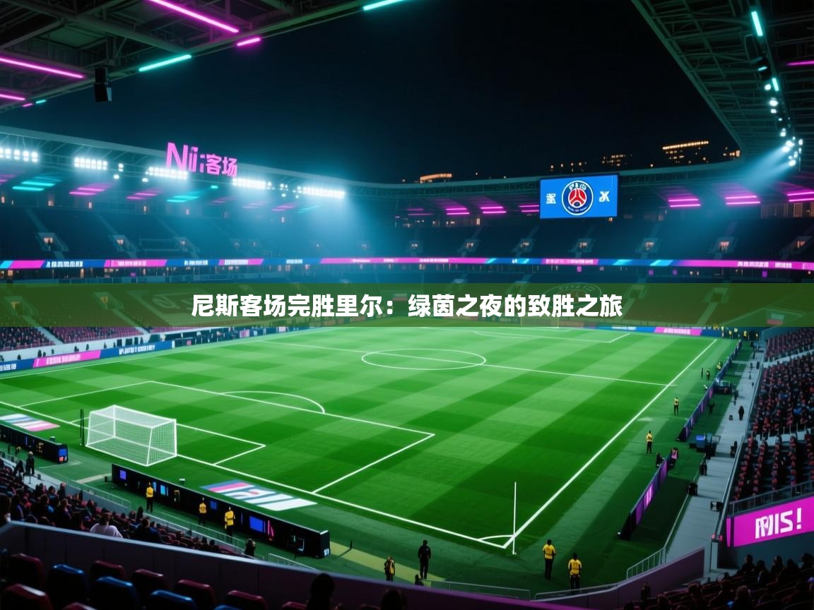 开云体育多语言中文版-尼斯客场完胜里尔：绿茵之夜的致胜之旅  第3张