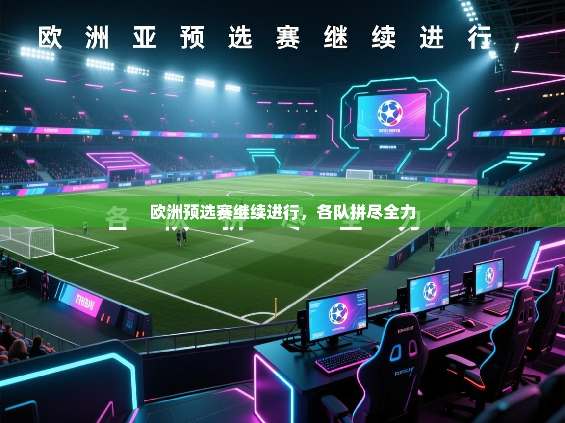 开云体育工单提交入口-欧洲预选赛继续进行，各队拼尽全力